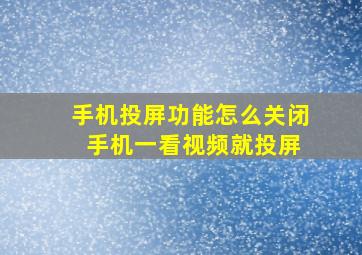 手机投屏功能怎么关闭 手机一看视频就投屏